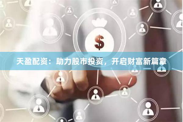 天盈配资：助力股市投资，开启财富新篇章