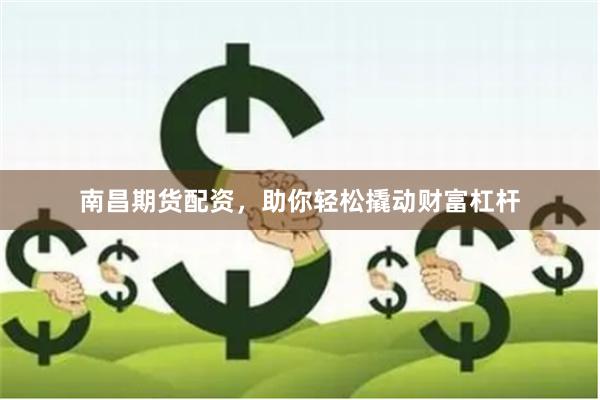 南昌期货配资，助你轻松撬动财富杠杆