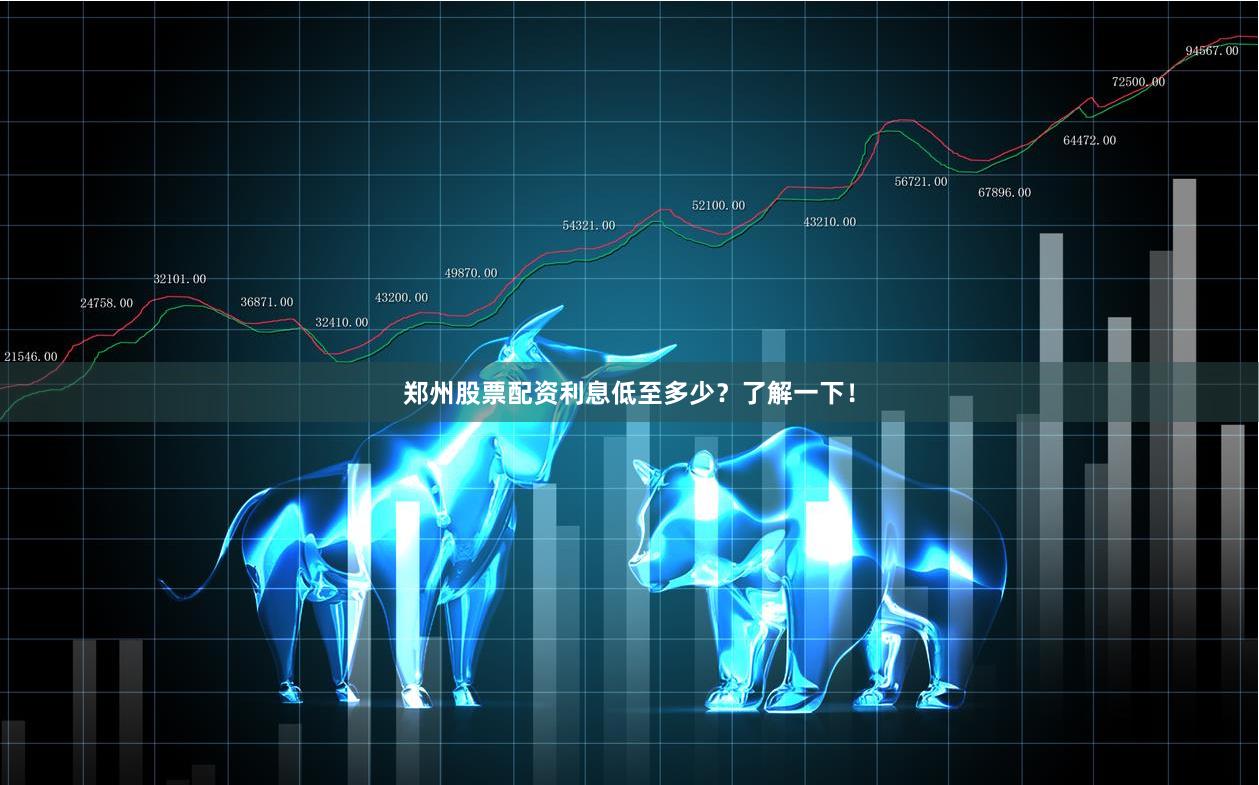 郑州股票配资利息低至多少？了解一下！