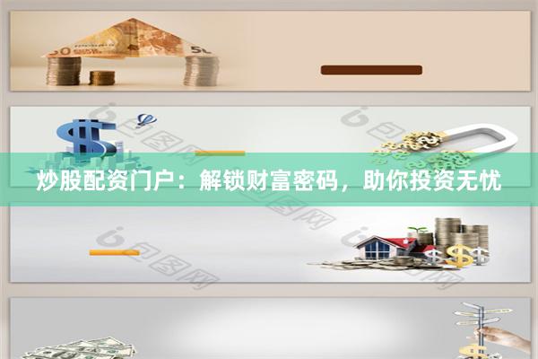炒股配资门户：解锁财富密码，助你投资无忧