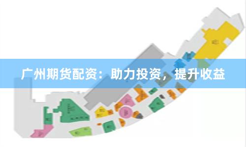 广州期货配资：助力投资，提升收益