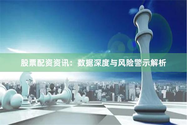 股票配资资讯：数据深度与风险警示解析