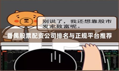 番禺股票配资公司排名与正规平台推荐