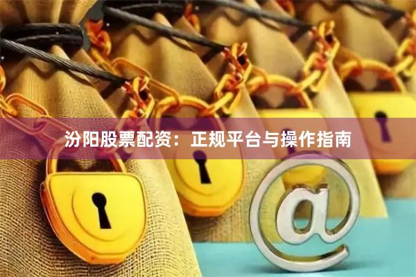 汾阳股票配资：正规平台与操作指南