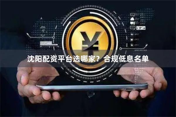 沈阳配资平台选哪家？合规低息名单