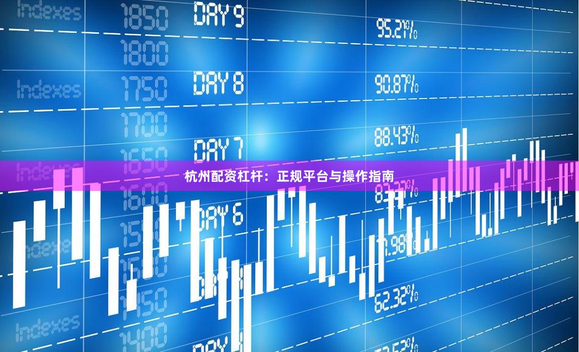 杭州配资杠杆：正规平台与操作指南