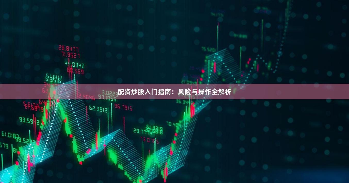 配资炒股入门指南：风险与操作全解析