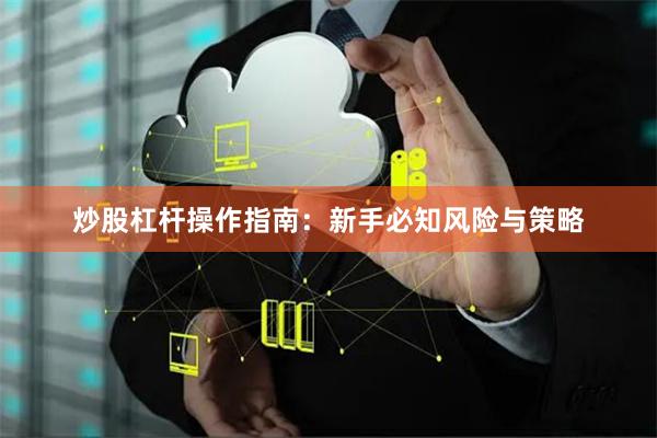 炒股杠杆操作指南：新手必知风险与策略