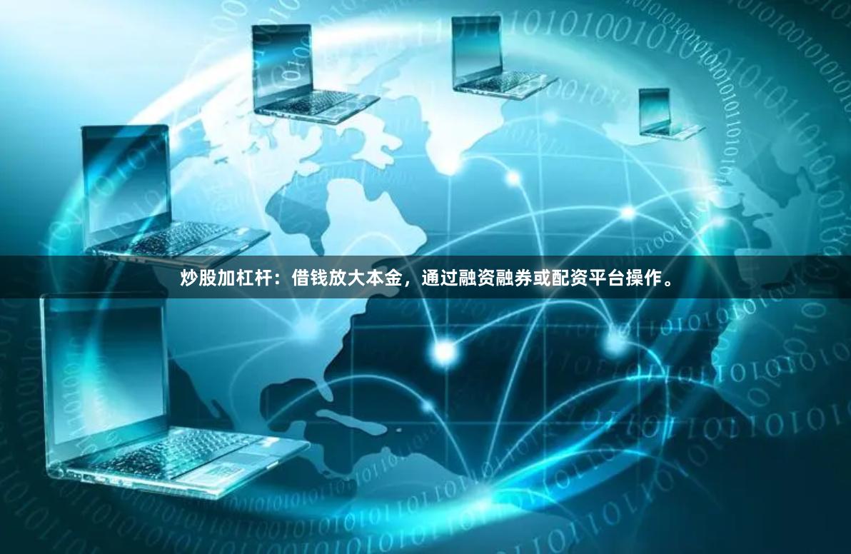 炒股加杠杆：借钱放大本金，通过融资融券或配资平台操作。