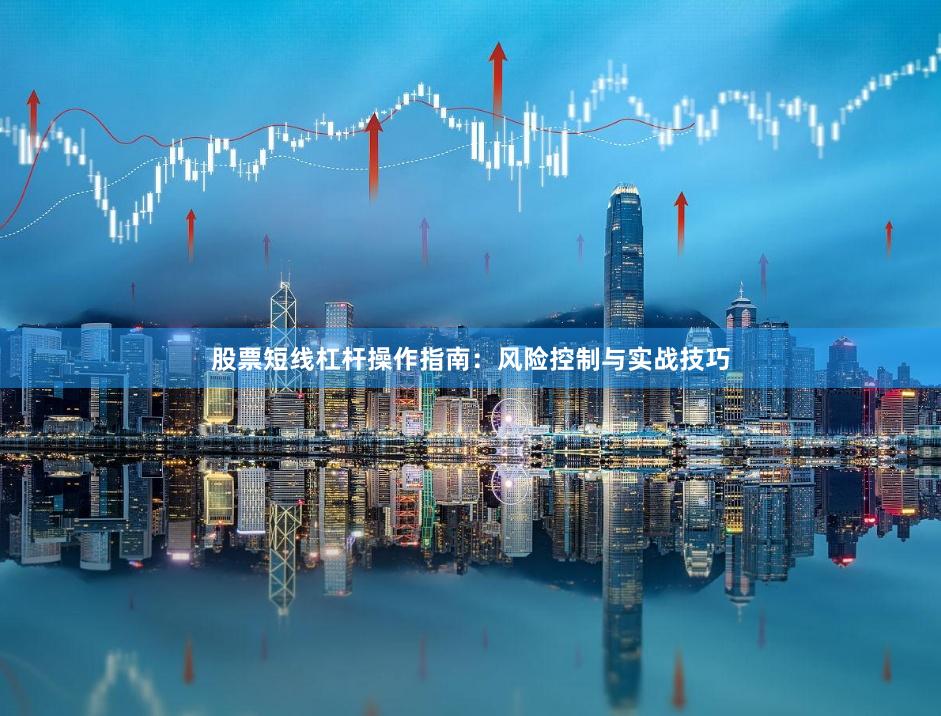 股票短线杠杆操作指南：风险控制与实战技巧
