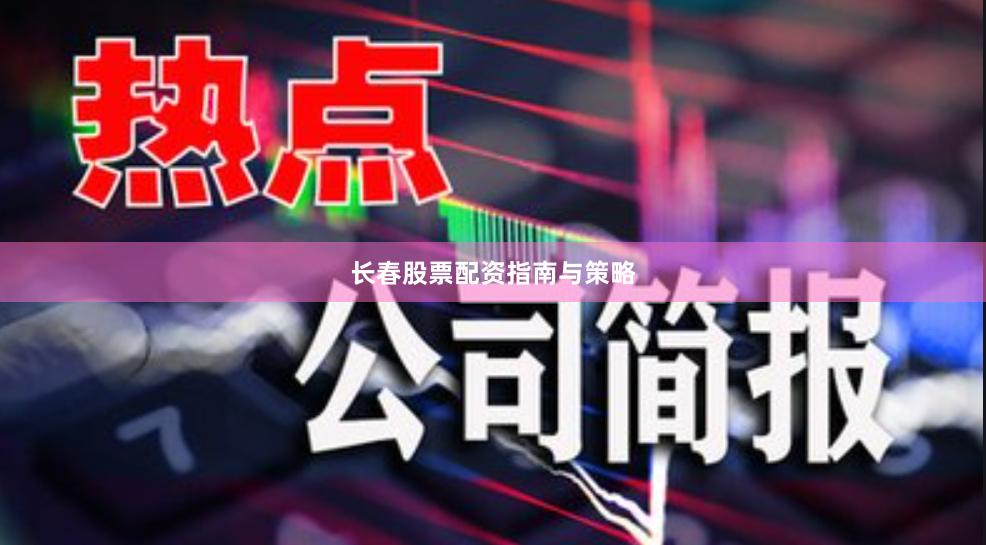 长春股票配资指南与策略