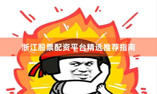 浙江股票配资平台精选推荐指南