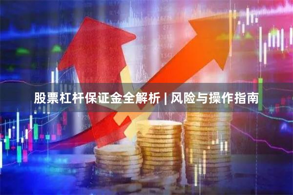 股票杠杆保证金全解析 | 风险与操作指南