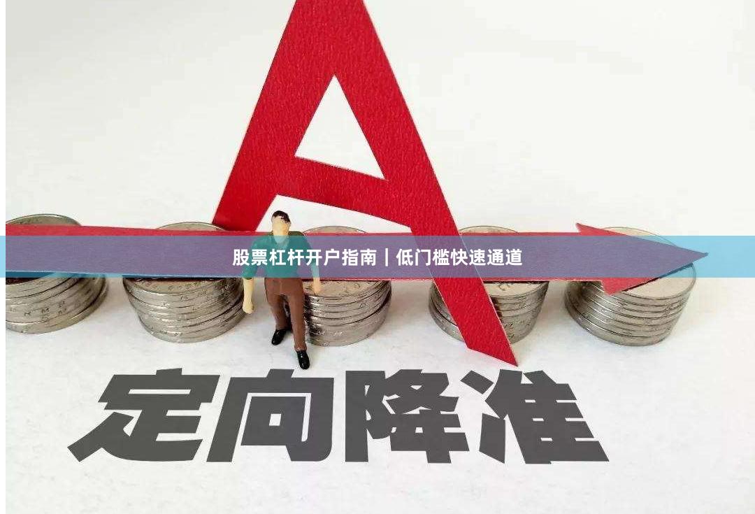 股票杠杆开户指南｜低门槛快速通道