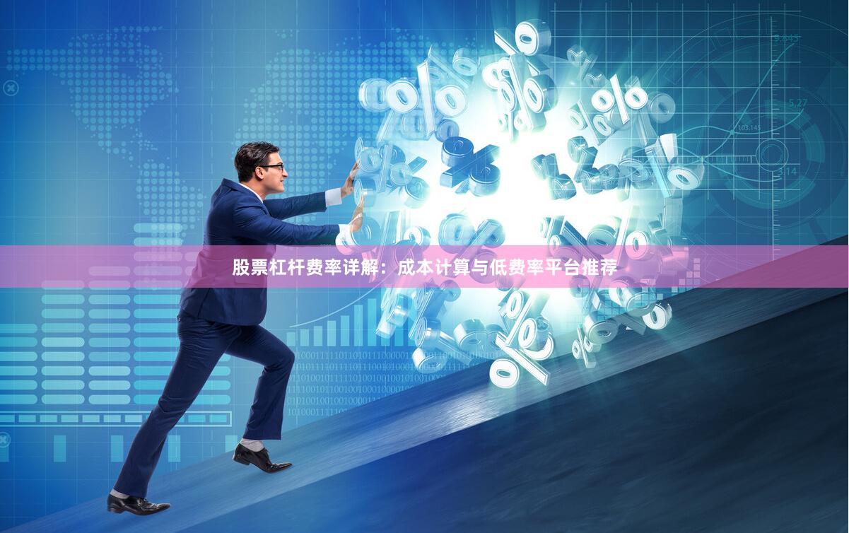 股票杠杆费率详解：成本计算与低费率平台推荐