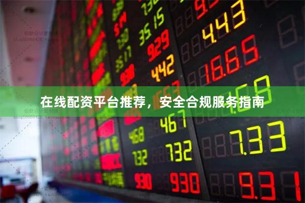 在线配资平台推荐，安全合规服务指南
