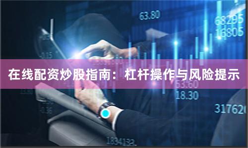 在线配资炒股指南：杠杆操作与风险提示