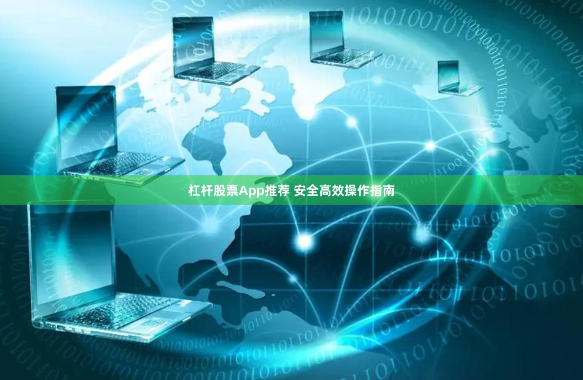 杠杆股票App推荐 安全高效操作指南