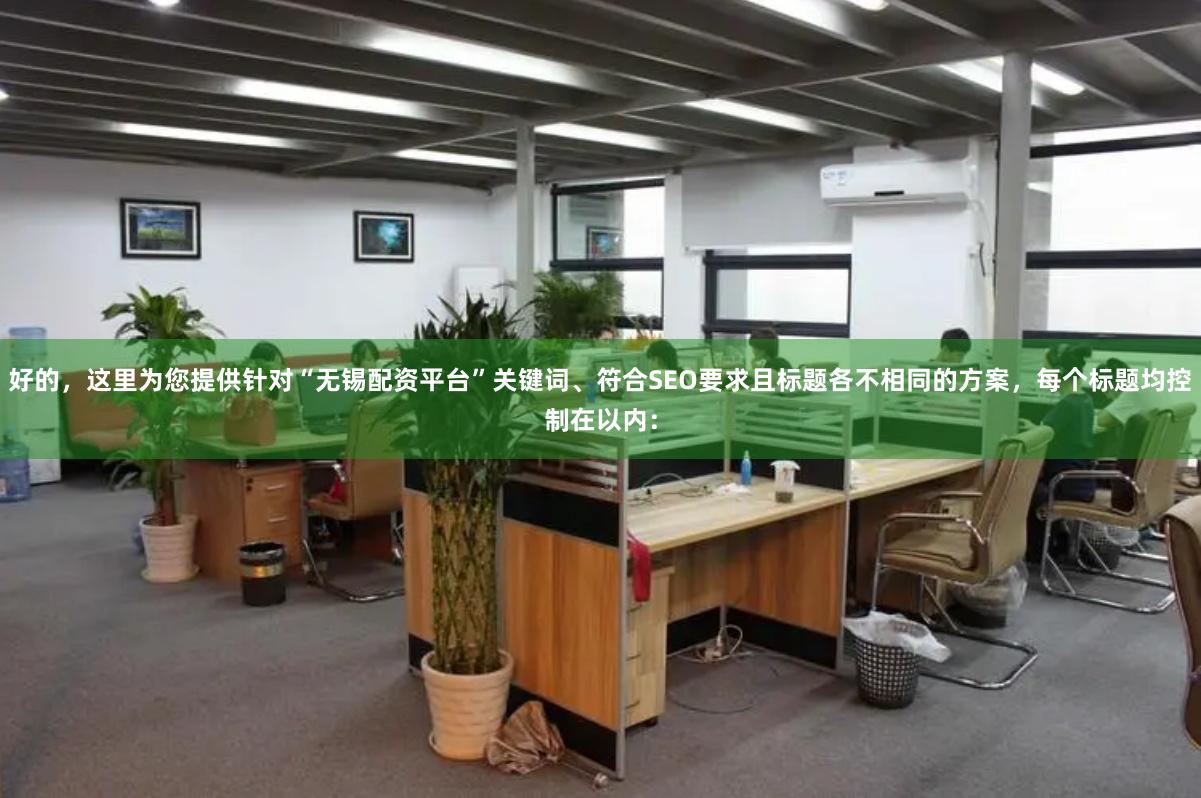 好的，这里为您提供针对“无锡配资平台”关键词、符合SEO要求且标题各不相同的方案，每个标题均控制在以内：